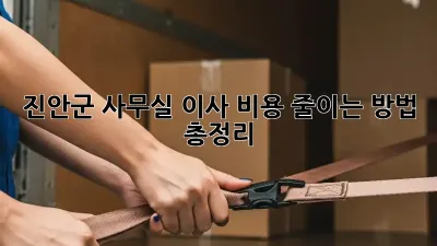 진안군 사무실 이사, 비용 줄이는 방법 총정리!