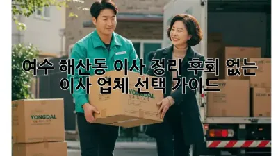 여수 해산동 이사 정리: 후회 없는 이사 업체 선택 가이드