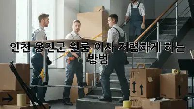 인천 옹진군 원룸 이사, 저렴하게 하는 방법!