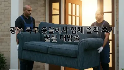 광주 북구 용달이사 업체, 솔직 후기 & 꿀팁 대방출 🚚